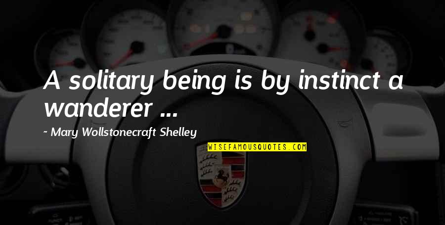 Wollstonecraft 1 Quotes By Mary Wollstonecraft Shelley: A solitary being is by instinct a wanderer Wollstonecraft 1 Quotes By Mary Wollstonecraft Shelley: A solitary being is by instinct a wanderer