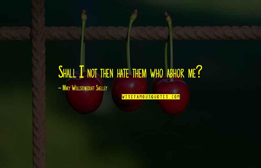 Wollstonecraft 1 Quotes By Mary Wollstonecraft Shelley: Shall I not then hate them who abhor Wollstonecraft 1 Quotes By Mary Wollstonecraft Shelley: Shall I not then hate them who abhor