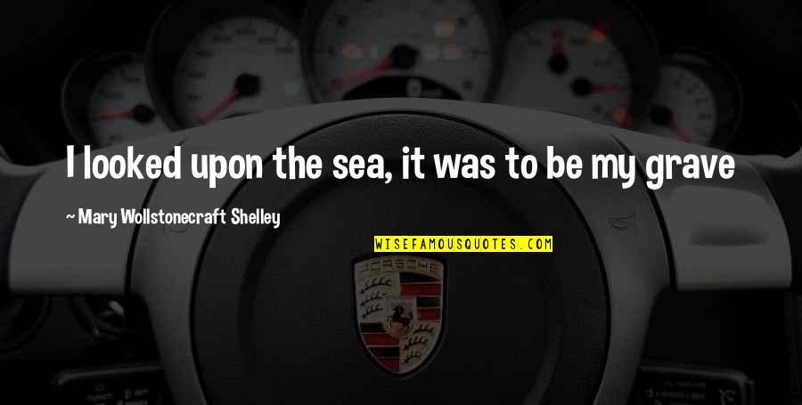 Wollstonecraft 1 Quotes By Mary Wollstonecraft Shelley: I looked upon the sea, it was to Wollstonecraft 1 Quotes By Mary Wollstonecraft Shelley: I looked upon the sea, it was to