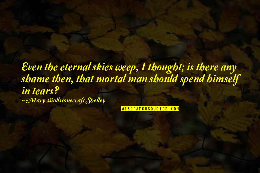 Wollstonecraft 1 Quotes By Mary Wollstonecraft Shelley: Even the eternal skies weep, I thought; is Wollstonecraft 1 Quotes By Mary Wollstonecraft Shelley: Even the eternal skies weep, I thought; is