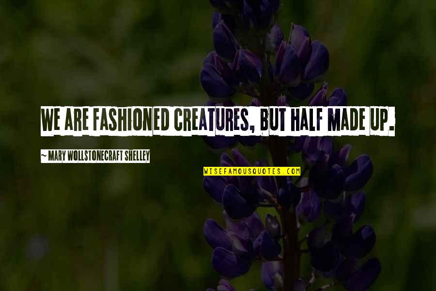 Wollstonecraft 1 Quotes By Mary Wollstonecraft Shelley: We are fashioned creatures, but half made up. Wollstonecraft 1 Quotes By Mary Wollstonecraft Shelley: We are fashioned creatures, but half made up.