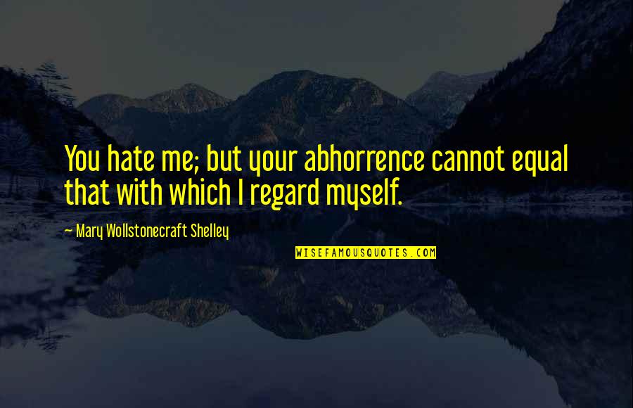 Wollstonecraft 1 Quotes By Mary Wollstonecraft Shelley: You hate me; but your abhorrence cannot equal Wollstonecraft 1 Quotes By Mary Wollstonecraft Shelley: You hate me; but your abhorrence cannot equal