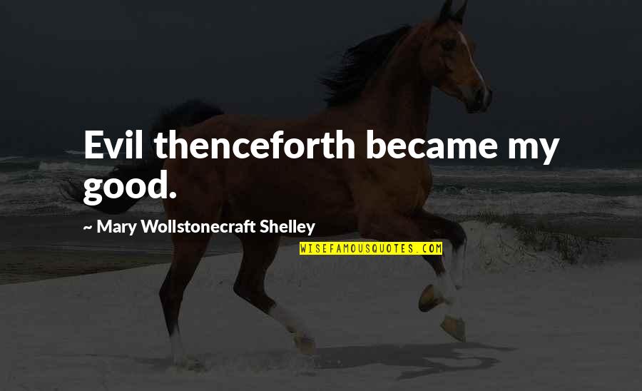 Wollstonecraft 1 Quotes By Mary Wollstonecraft Shelley: Evil thenceforth became my good. Wollstonecraft 1 Quotes By Mary Wollstonecraft Shelley: Evil thenceforth became my good.