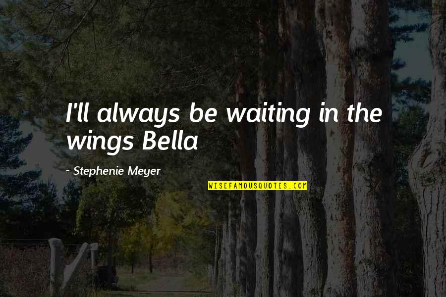 Wollstonecrafts Vindication Quotes By Stephenie Meyer: I'll always be waiting in the wings Bella Wollstonecrafts Vindication Quotes By Stephenie Meyer: I'll always be waiting in the wings Bella