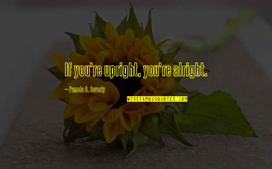Wollten Und Quotes By Pamela D. Beverly: If you're upright, you're alright.