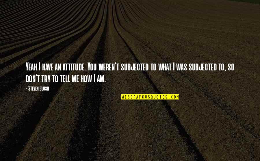 Wolny Kurdystan Quotes By Steven Blush: Yeah I have an attitude. You weren't subjected Wolny Kurdystan Quotes By Steven Blush: Yeah I have an attitude. You weren't subjected
