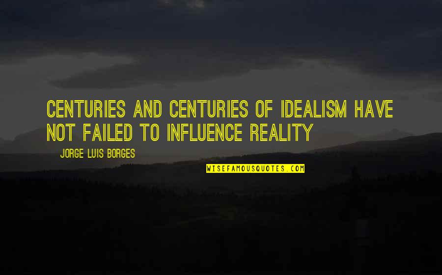 Woloviny Quotes By Jorge Luis Borges: Centuries and centuries of idealism have not failed Woloviny Quotes By Jorge Luis Borges: Centuries and centuries of idealism have not failed