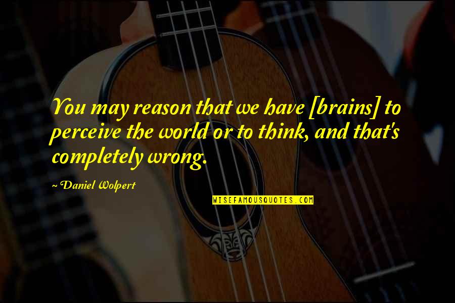 Wolpert Quotes By Daniel Wolpert: You may reason that we have [brains] to