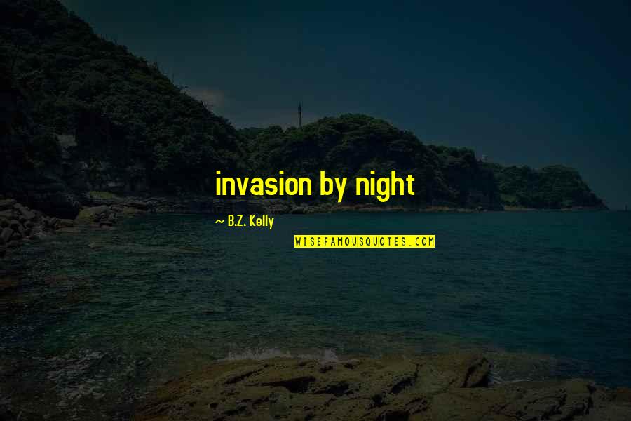 Wolrd Quotes By B.Z. Kelly: invasion by night Wolrd Quotes By B.Z. Kelly: invasion by night