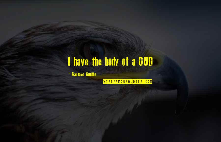 Wolseysd Quotes By Gautama Buddha: I have the body of a GOD Wolseysd Quotes By Gautama Buddha: I have the body of a GOD