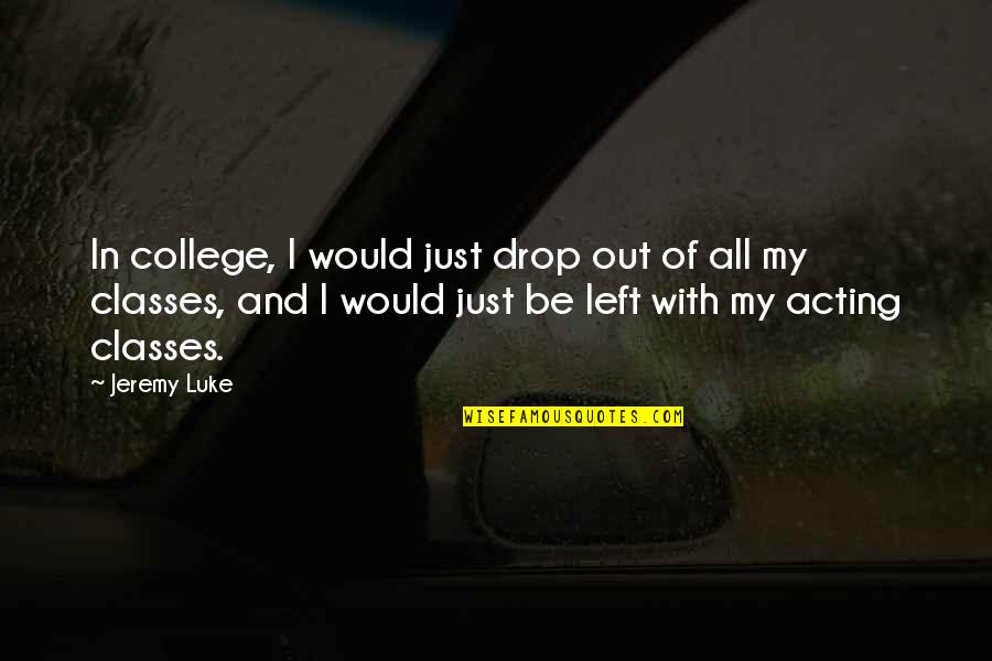 Wolsfeld Woods Quotes By Jeremy Luke: In college, I would just drop out of