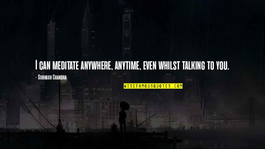 Wolslegel Mae Quotes By Subhash Chandra: I can meditate anywhere, anytime, even whilst talking Wolslegel Mae Quotes By Subhash Chandra: I can meditate anywhere, anytime, even whilst talking