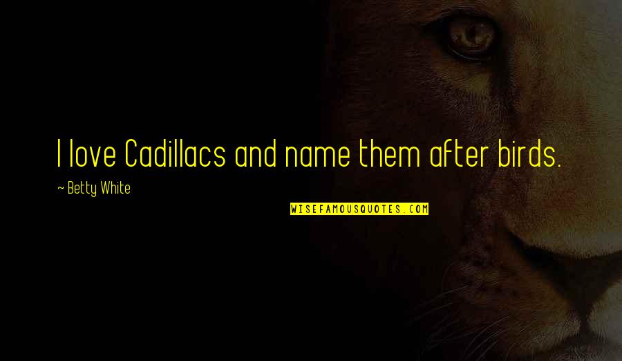 Wolszczak Nago Quotes By Betty White: I love Cadillacs and name them after birds. Wolszczak Nago Quotes By Betty White: I love Cadillacs and name them after birds.
