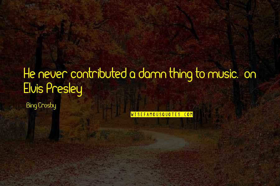 Woltjer Racing Quotes By Bing Crosby: He never contributed a damn thing to music.