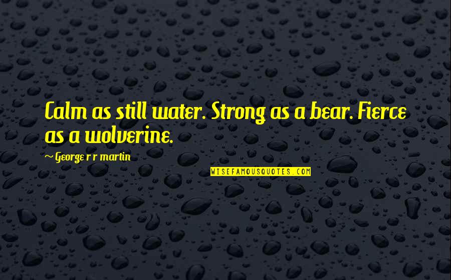 Wolverine's Best Quotes By George R R Martin: Calm as still water. Strong as a bear.