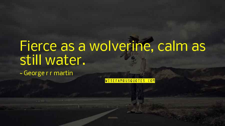 Wolverine's Best Quotes By George R R Martin: Fierce as a wolverine, calm as still water. Wolverine's Best Quotes By George R R Martin: Fierce as a wolverine, calm as still water.