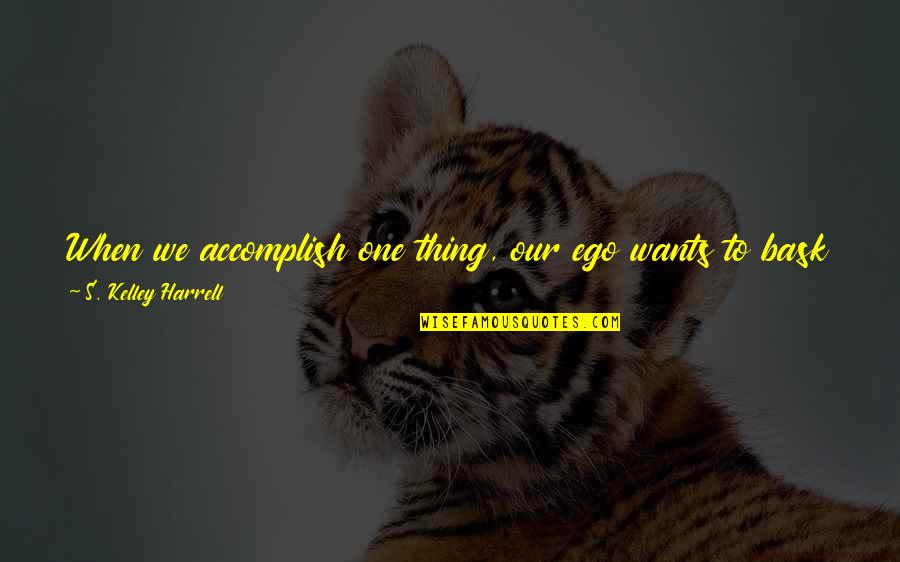 Wolves And Friendship Quotes By S. Kelley Harrell: When we accomplish one thing, our ego wants Wolves And Friendship Quotes By S. Kelley Harrell: When we accomplish one thing, our ego wants