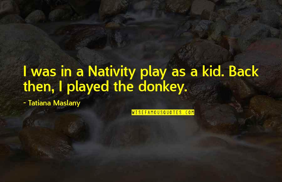 Wolves And Humans Quotes By Tatiana Maslany: I was in a Nativity play as a Wolves And Humans Quotes By Tatiana Maslany: I was in a Nativity play as a