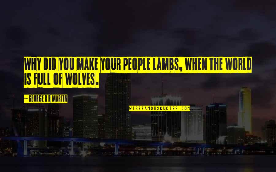 Wolves And Lambs Quotes By George R R Martin: Why did you make your people lambs, when Wolves And Lambs Quotes By George R R Martin: Why did you make your people lambs, when