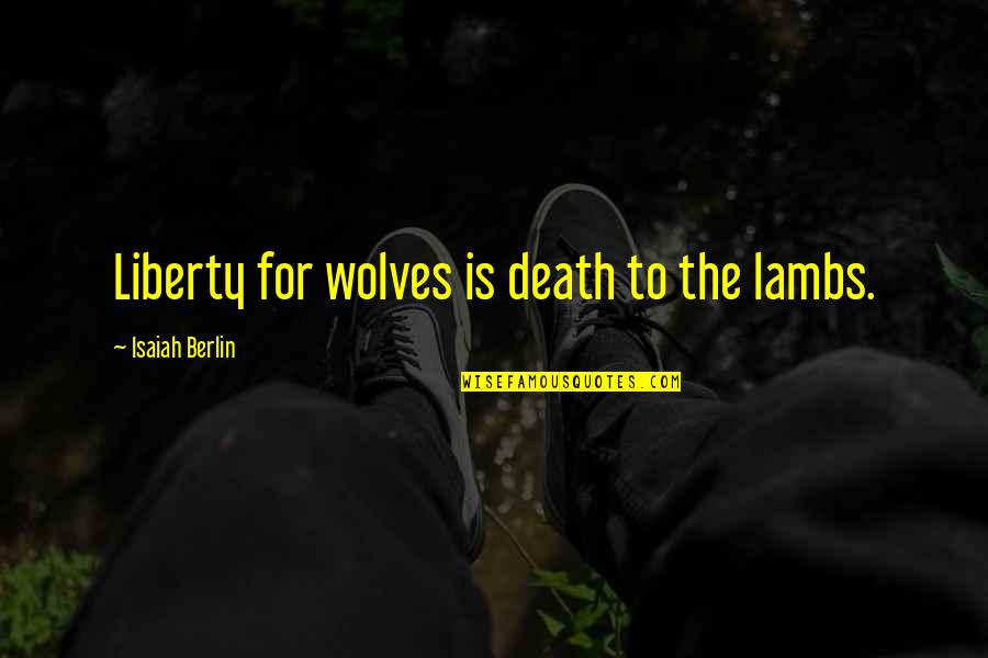 Wolves And Lambs Quotes By Isaiah Berlin: Liberty for wolves is death to the lambs. Wolves And Lambs Quotes By Isaiah Berlin: Liberty for wolves is death to the lambs.