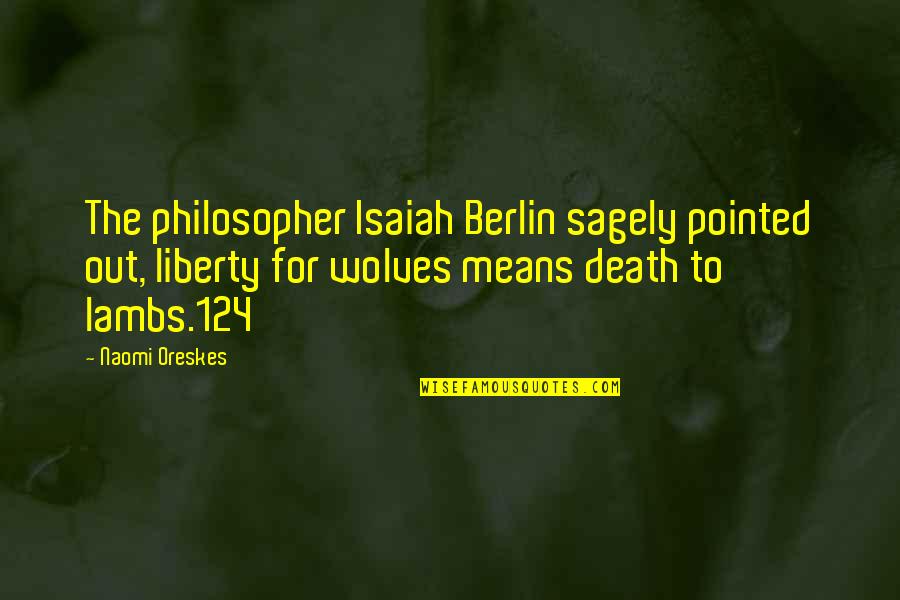 Wolves And Lambs Quotes By Naomi Oreskes: The philosopher Isaiah Berlin sagely pointed out, liberty