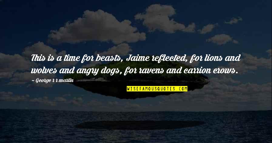 Wolves And Ravens Quotes By George R R Martin: This is a time for beasts, Jaime reflected, Wolves And Ravens Quotes By George R R Martin: This is a time for beasts, Jaime reflected,