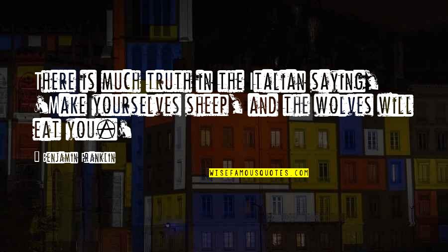 Wolves And Sheep Quotes By Benjamin Franklin: There is much truth in the Italian saying,