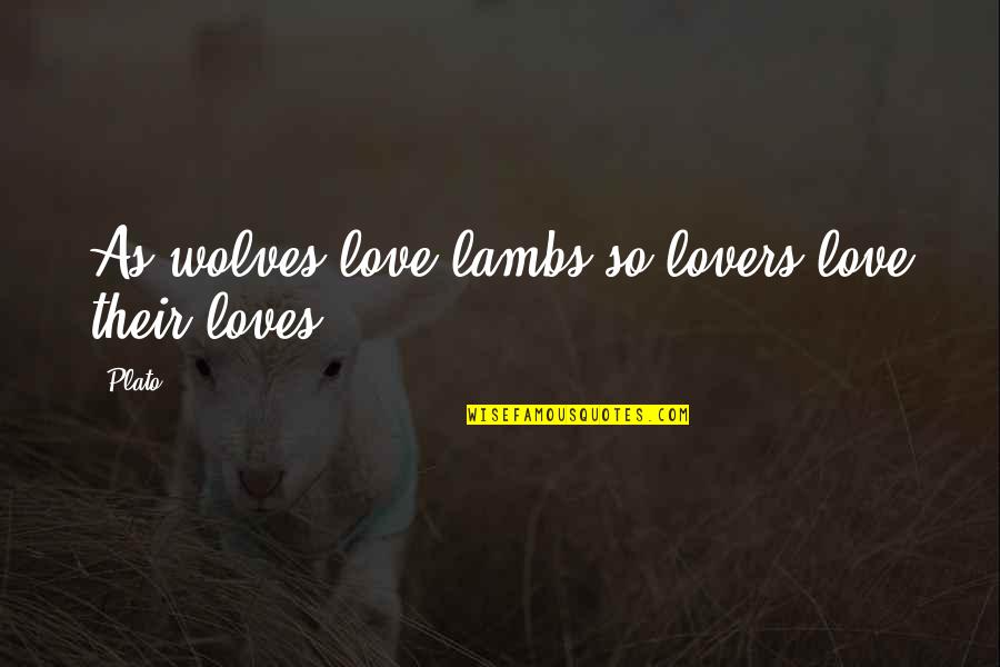 Wolves Love Quotes By Plato: As wolves love lambs so lovers love their