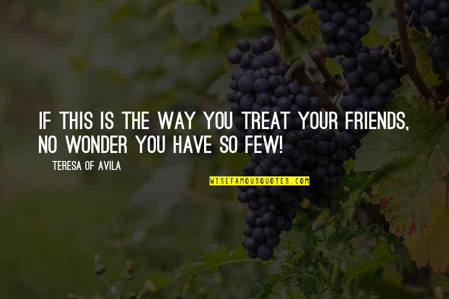 Wom Quotes By Teresa Of Avila: If this is the way You treat Your Wom Quotes By Teresa Of Avila: If this is the way You treat Your