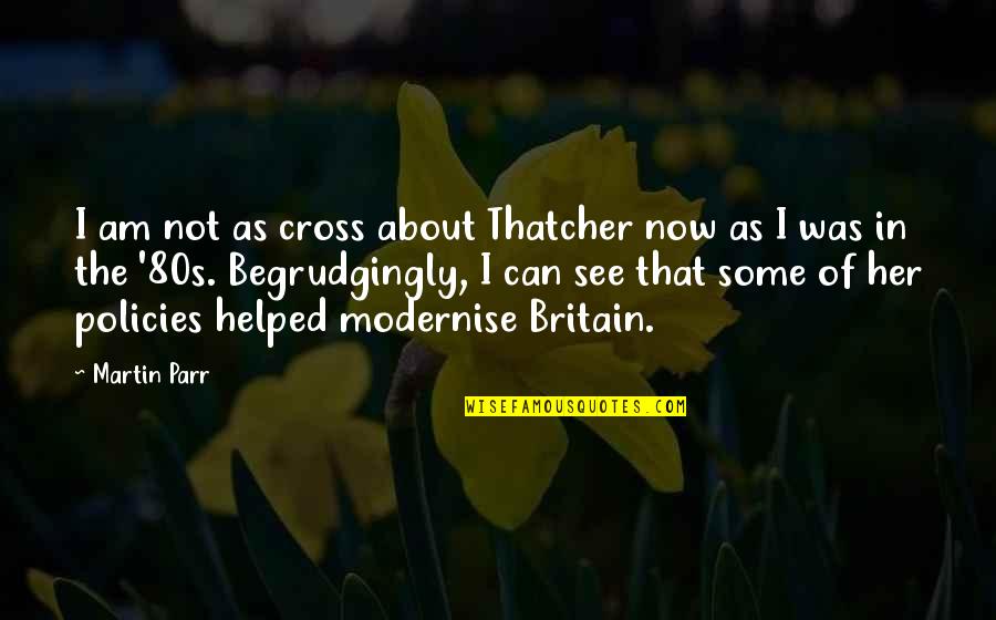 Womach Ford Quotes By Martin Parr: I am not as cross about Thatcher now