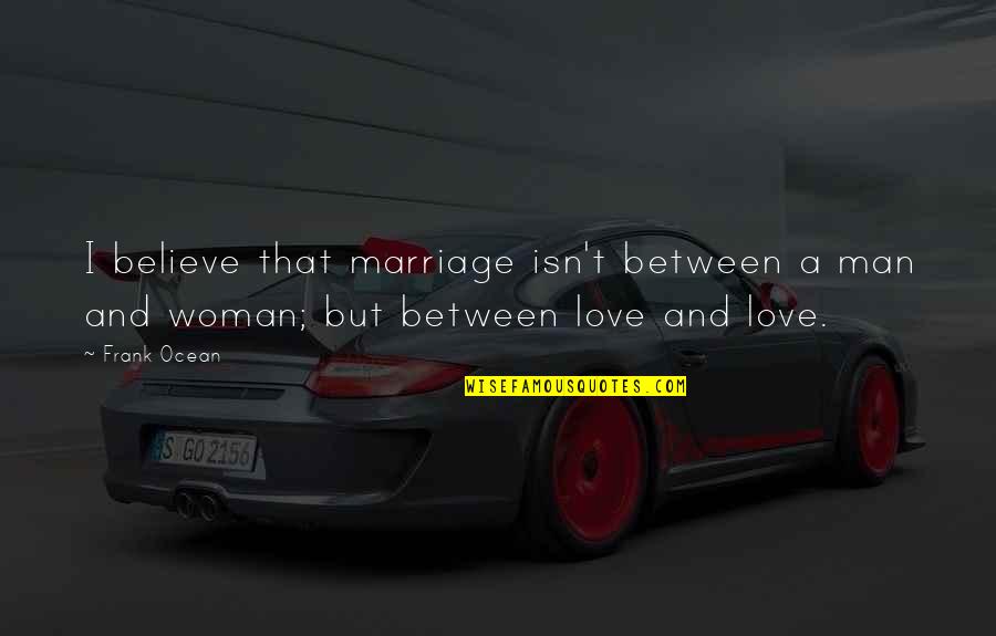 Woman And Man Love Quotes By Frank Ocean: I believe that marriage isn't between a man