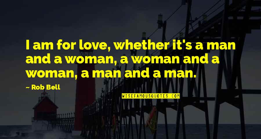 Woman And Man Love Quotes By Rob Bell: I am for love, whether it's a man