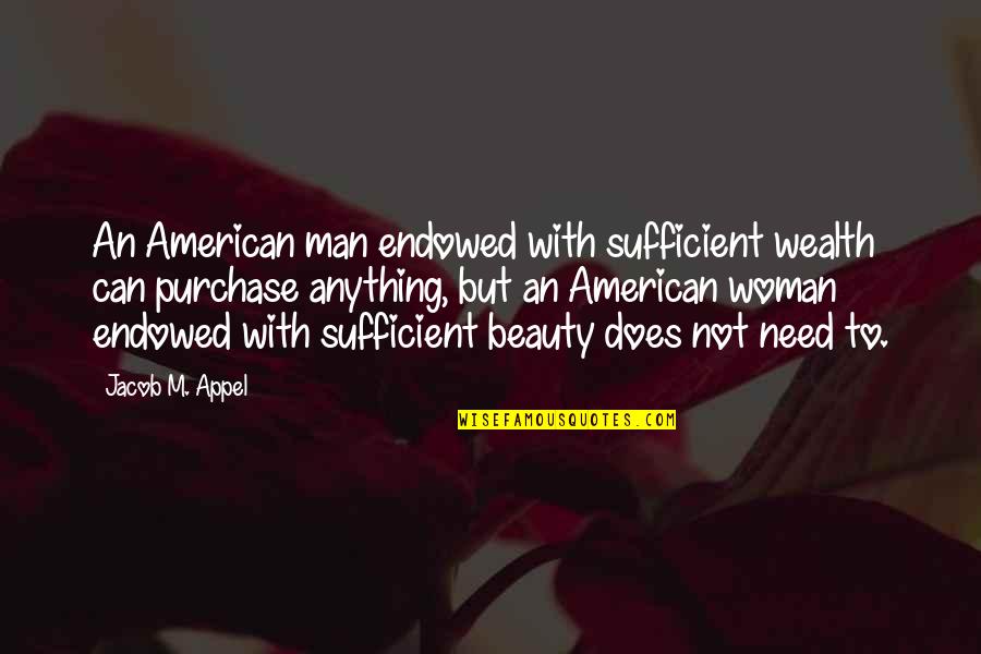 Woman Beauty Quotes By Jacob M. Appel: An American man endowed with sufficient wealth can