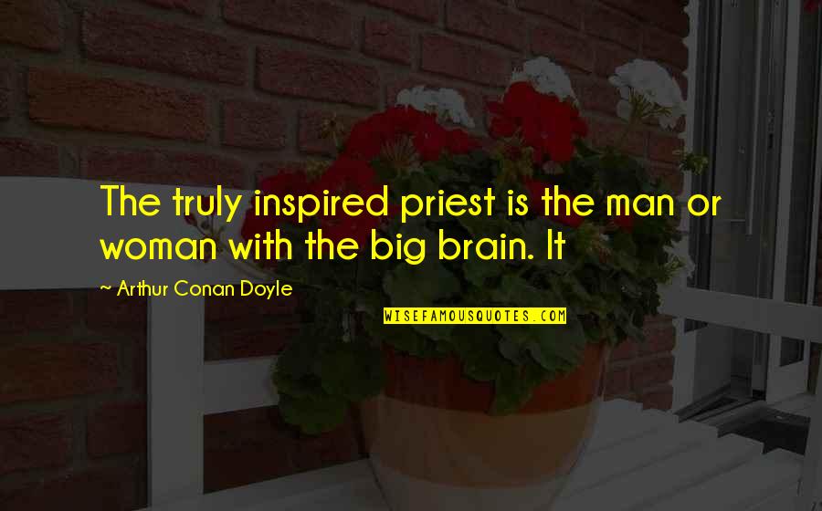 Woman Brain Quotes By Arthur Conan Doyle: The truly inspired priest is the man or