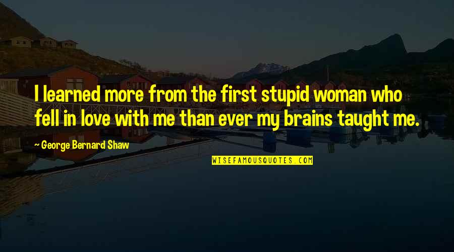 Woman Brain Quotes By George Bernard Shaw: I learned more from the first stupid woman