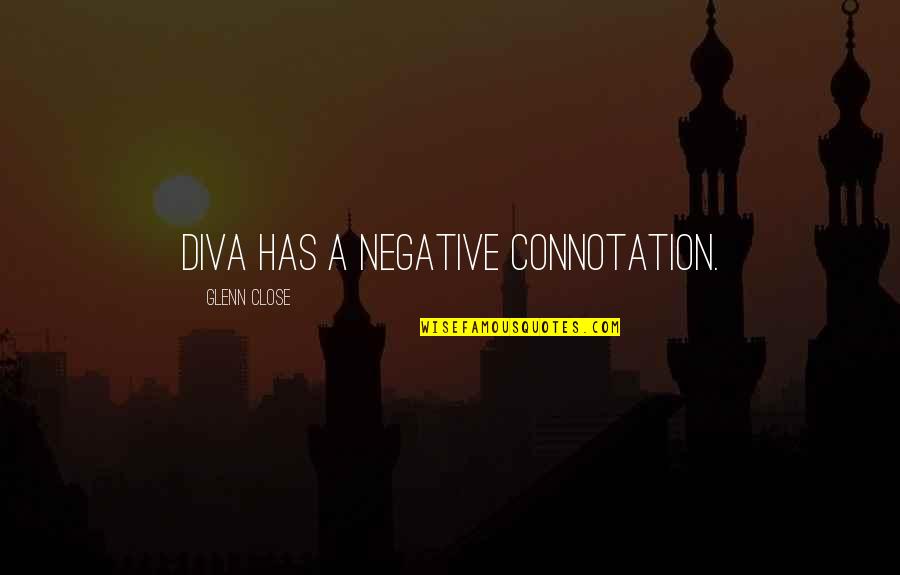 Woman Caustic Quotes By Glenn Close: Diva has a negative connotation.