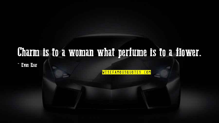 Woman Charm Quotes By Evan Esar: Charm is to a woman what perfume is