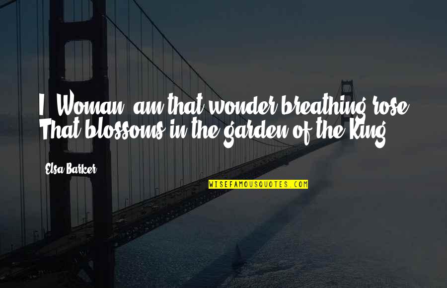 Woman Garden Quotes By Elsa Barker: I, Woman, am that wonder-breathing rose That blossoms