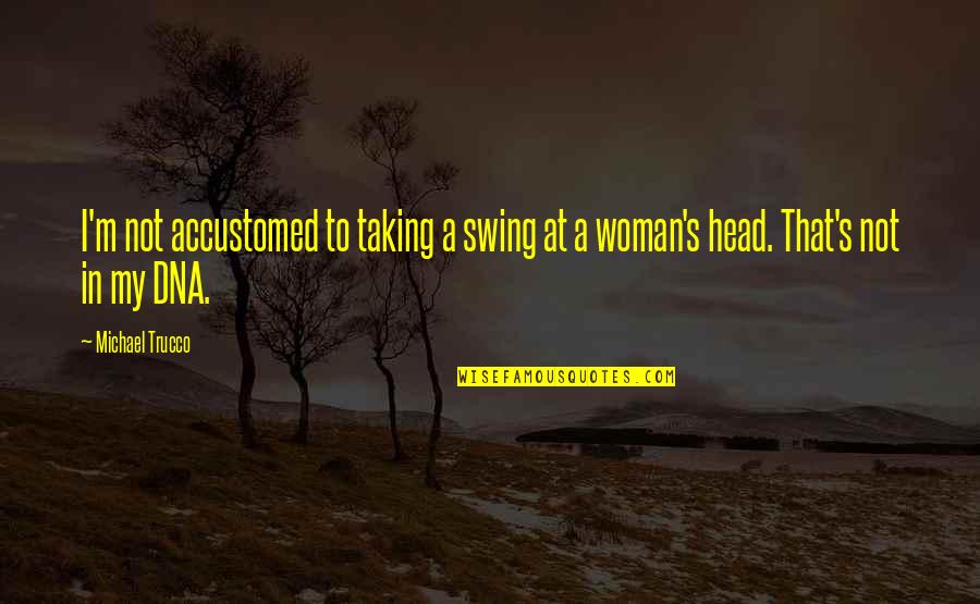 Woman Head Quotes By Michael Trucco: I'm not accustomed to taking a swing at