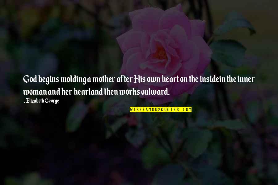 Woman Heart Quotes By Elizabeth George: God begins molding a mother after His own