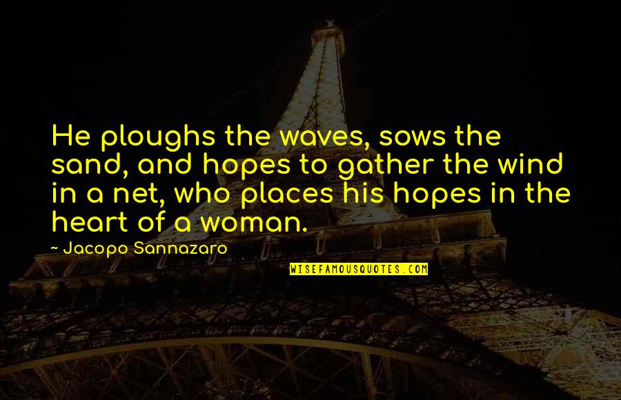 Woman Heart Quotes By Jacopo Sannazaro: He ploughs the waves, sows the sand, and