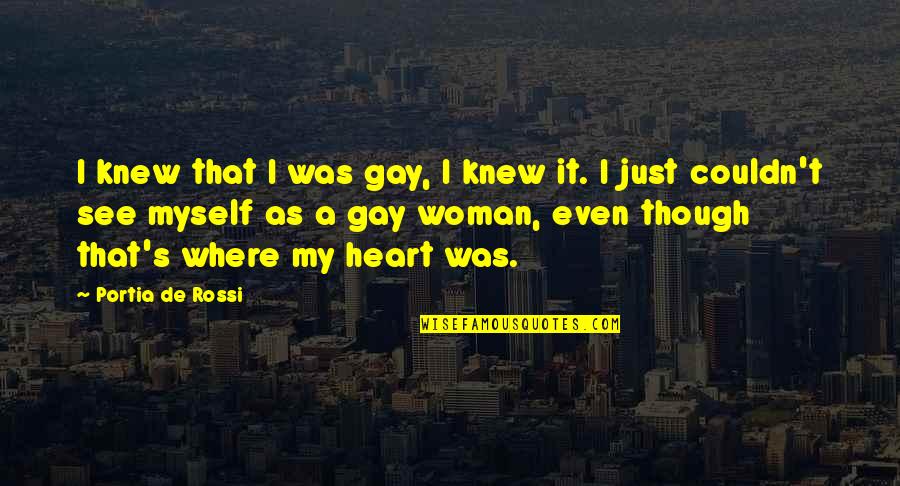 Woman Heart Quotes By Portia De Rossi: I knew that I was gay, I knew