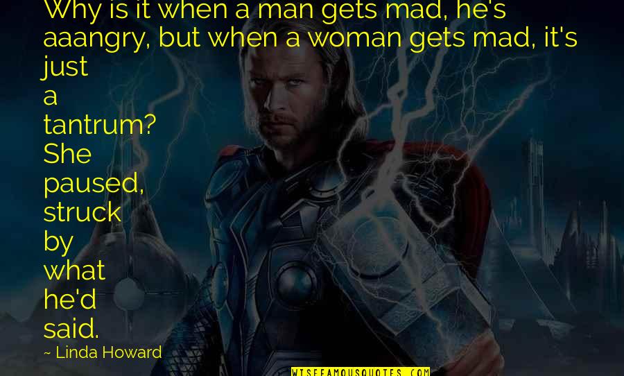 Woman Howard Quotes By Linda Howard: Why is it when a man gets mad,