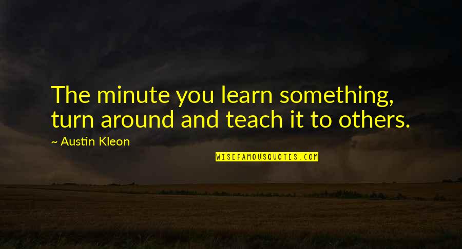 Woman I Want To Spend My Life With Quotes By Austin Kleon: The minute you learn something, turn around and