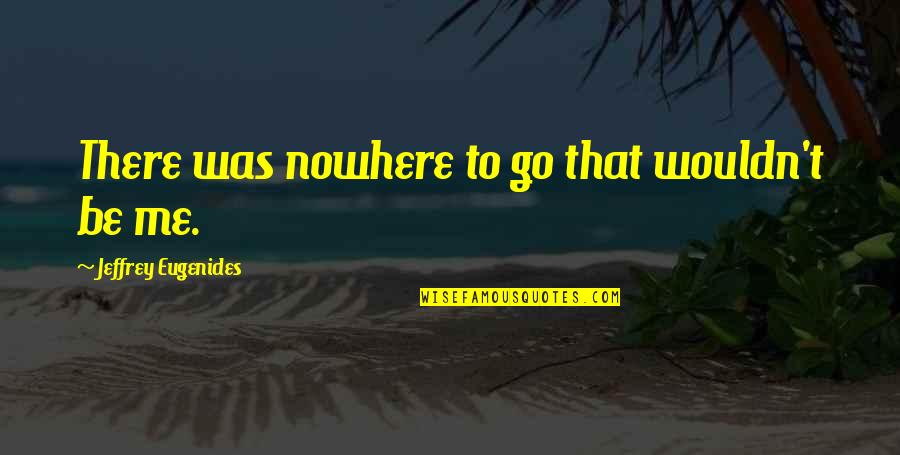 Woman I Want To Spend My Life With Quotes By Jeffrey Eugenides: There was nowhere to go that wouldn't be
