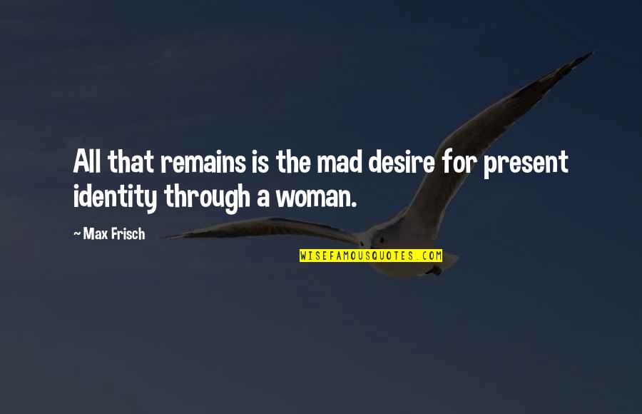 Woman Identity Quotes By Max Frisch: All that remains is the mad desire for