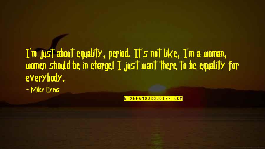Woman In Charge Quotes By Miley Cyrus: I'm just about equality, period. It's not like,