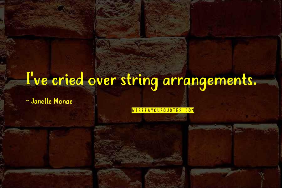 Woman In Progress Quotes By Janelle Monae: I've cried over string arrangements. Woman In Progress Quotes By Janelle Monae: I've cried over string arrangements.