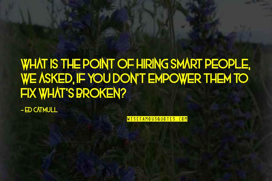 Woman In White Dress Quotes By Ed Catmull: What is the point of hiring smart people,