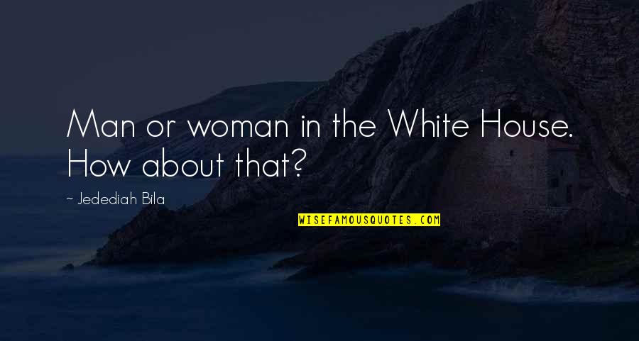 Woman In White Quotes By Jedediah Bila: Man or woman in the White House. How